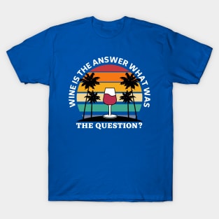 Wine Is The Answer What Was The Question T-Shirt